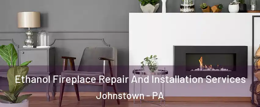  Ethanol Fireplace Repair And Installation Services Johnstown - PA