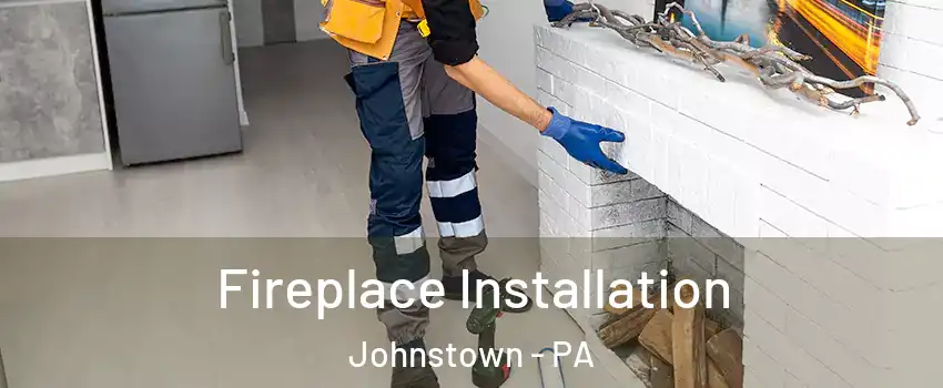  Fireplace Installation Johnstown - PA
