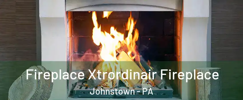  Fireplace Xtrordinair Fireplace Johnstown - PA