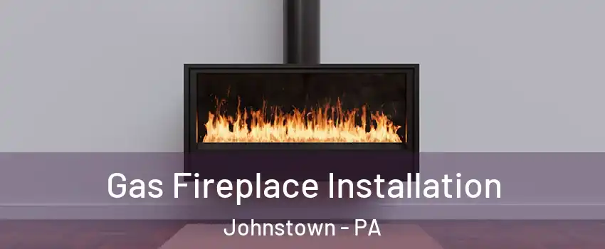  Gas Fireplace Installation Johnstown - PA