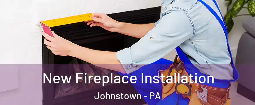  New Fireplace Installation Johnstown - PA