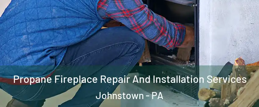  Propane Fireplace Repair And Installation Services Johnstown - PA