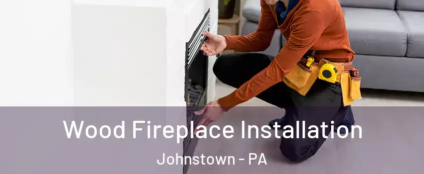  Wood Fireplace Installation Johnstown - PA