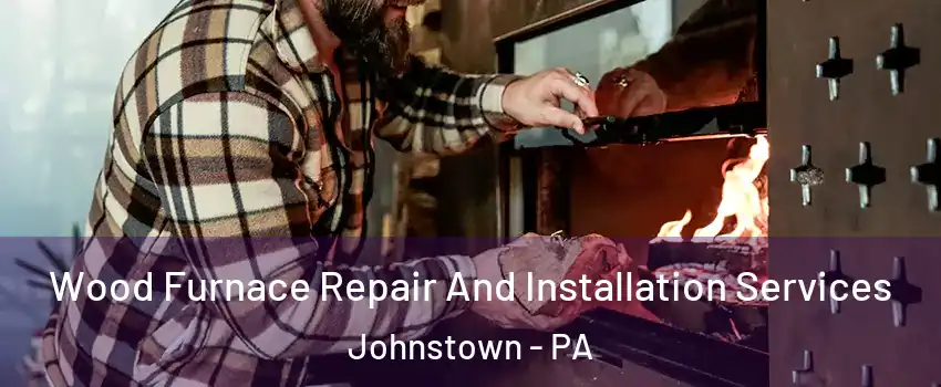  Wood Furnace Repair And Installation Services Johnstown - PA